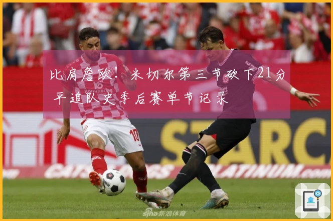 比肩詹欧！米切尔第三节砍下21分 平追队史季后赛单节记录